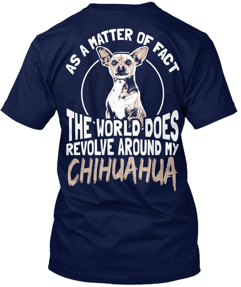 A Matter Of Fact The World Doe Revolve Around My  Chihuahua Navy T-Shirt Back