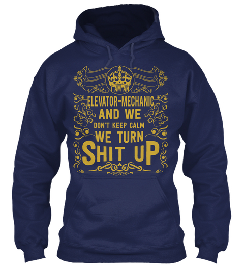I Am An Elevator Mechanic And We Don't Keep Calm We Turn Shit Up Navy T-Shirt Front