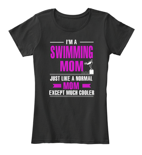 I'm A Swimming Mom Just Like A Normal Mom Except Much Cooler Black T-Shirt Front