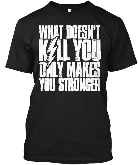 What Doesn't Kill You Only Makes You Stronger  Black T-Shirt Front