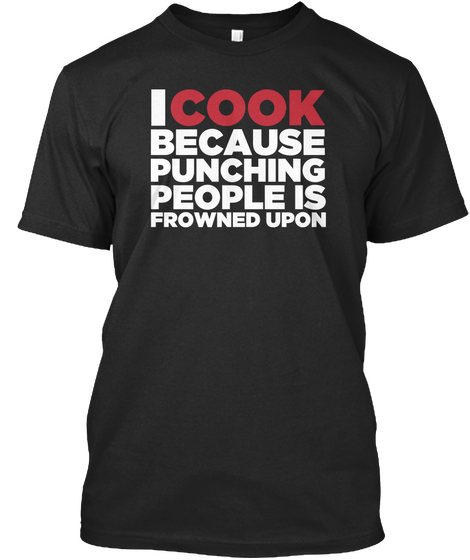 I Cook Because Punching People Is Frowned Upon  Black Maglietta Front