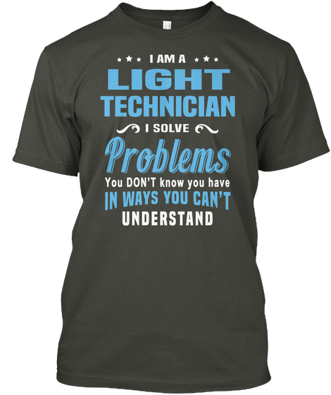 I Am A Light Technician I Solve Problems You Don't Know You Have In Ways You Can't Understand Smoke Gray T-Shirt Front