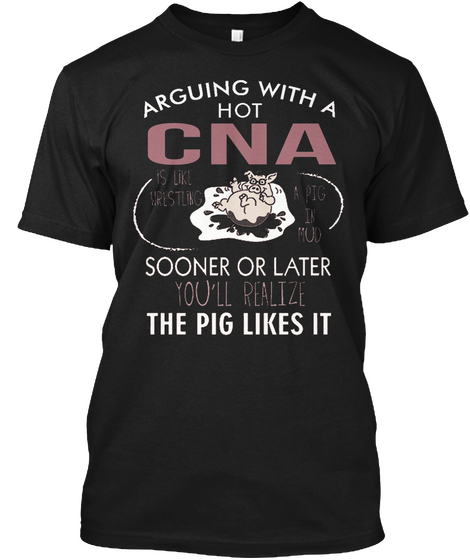 Arguing With A Hot Cna Sooner Or Later You'll Realize The Pig Likes It Black áo T-Shirt Front