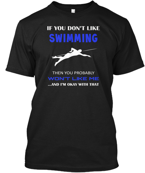 If You Don't Like Swimming Then You Probably Won't Like Me And I'm Okay With That Black T-Shirt Front