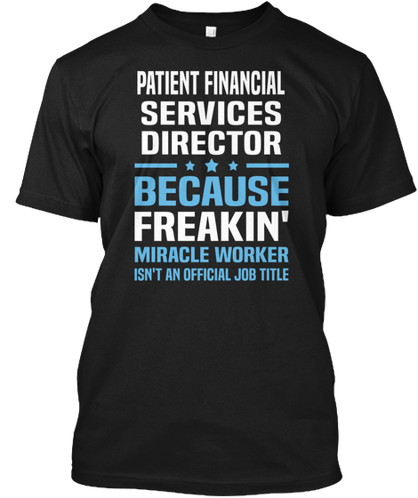 Patient Finacial Services Director Because Freakin' Miracle Worker Isn't An Official Job Title Black T-Shirt Front