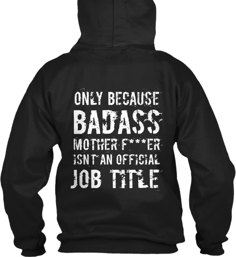 Only Because Badass Mother F***Er Isnt An Official Job Title Black Kaos Back