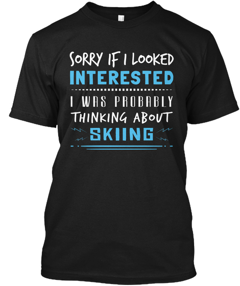 Sorry If I Looked Interested I Was Probably Thinking About Skiing Black Kaos Front