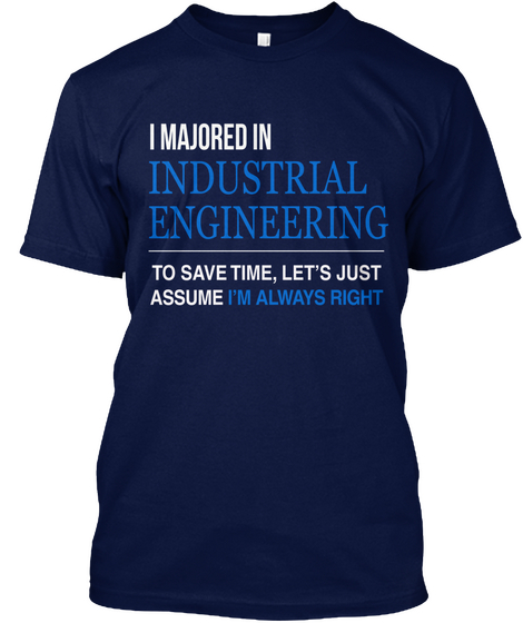 I Majored Industrial Engineering To Save Time , Let's Just Assume I'm Always Right Navy áo T-Shirt Front