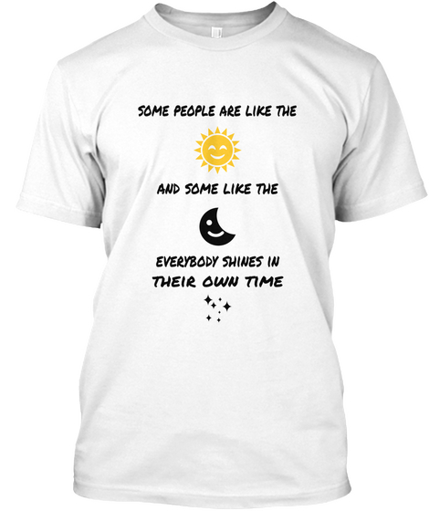 Some People Are Like The And Some Like The Everybody Shines In Their Own Time White T-Shirt Front