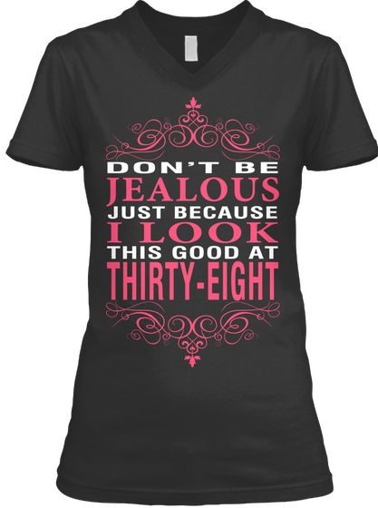 Don't Be Jealous Just Because I Look This Good At Thirty Eight  Black T-Shirt Front