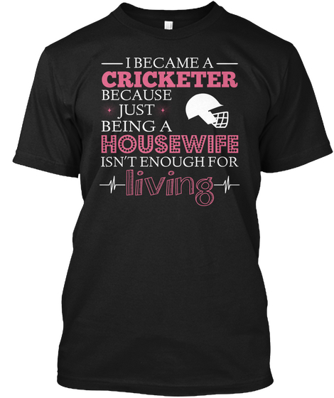 I Became A Cricketer Because  Just  Being A Housewife Isn't Enough For L Iving Black T-Shirt Front