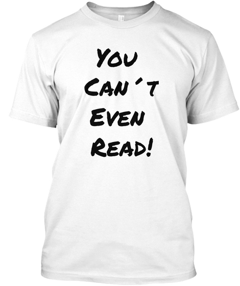 You 
Can´T
Even 
Read! White T-Shirt Front