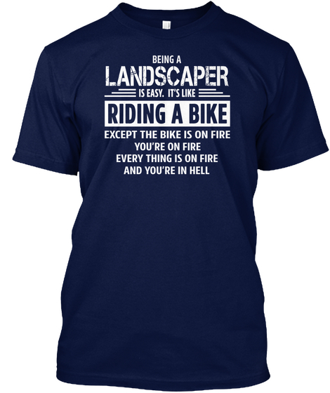 Being A Landscaper Is Easy . It's Like Riding Bike Except The Bike Is On Fire You're On Fire Everything Is On And... Navy T-Shirt Front