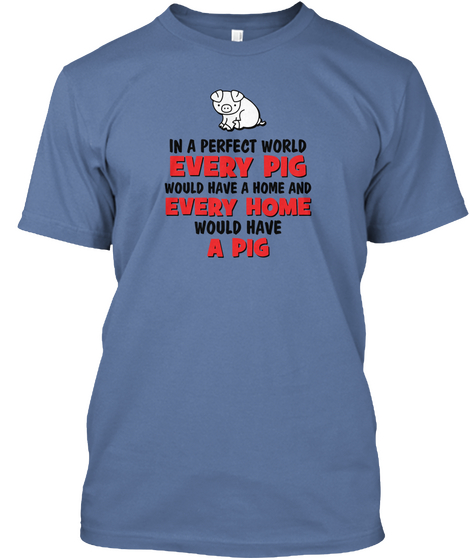 In A Perfect World Every Pig Would Have A Home And Every Home Would Have A Pig Denim Blue T-Shirt Front