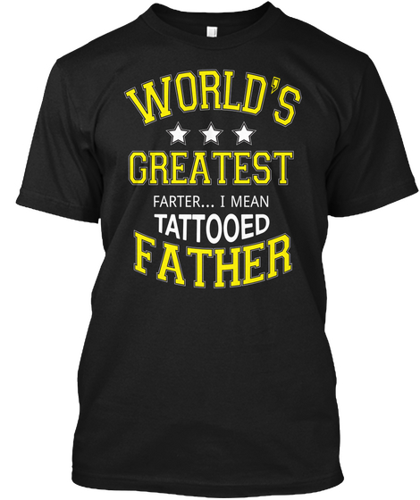World S Greatest Farter I Mean Tattooed Father Black T-Shirt Front