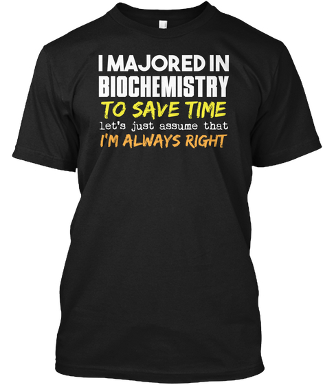 I Measured In Biochemistry To Save Time Let's Just Assume That I'm Always Right Black T-Shirt Front