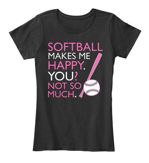 Softball Makes Me Happy. You? Not So Much. Black T-Shirt Front