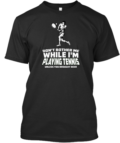 Don't Bother Me While I'm Playing Tennis Unless You Brought Beer Black T-Shirt Front