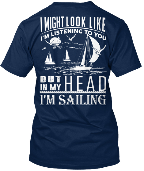 I Might Look Like I'm Listening To You But In My Head I'm Sailing Navy T-Shirt Back