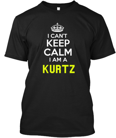 I Can't Keep Calm I Am A Kurtz Black T-Shirt Front