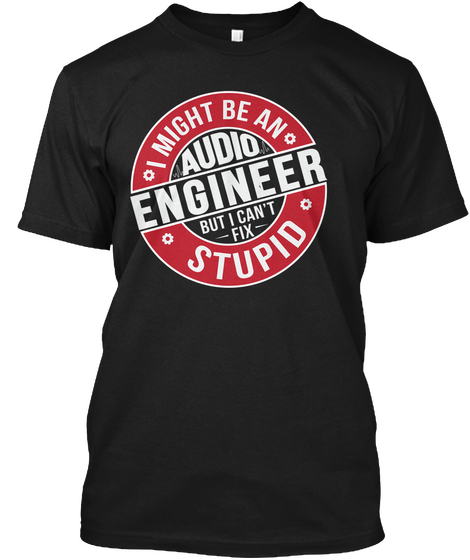 Audio Engineer Can't Fix Stupid Black T-Shirt Front
