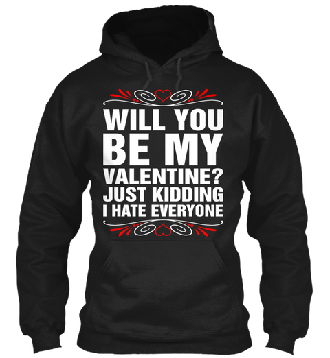 Will You Be My Valentine Just Kidding I Hate Everyone Black T-Shirt Front