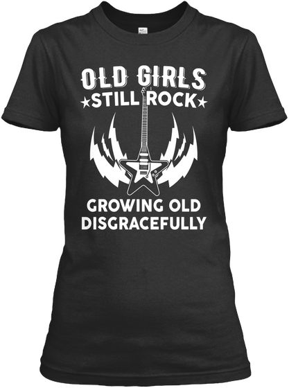 Old Girls Still Rocks Growing Old Disgracefully  Black T-Shirt Front