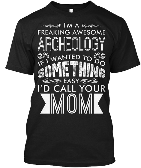 I'm A Freaking Awesome Archeology If I Wanted To Do Something Easy I'd Call Your Mom Black Camiseta Front