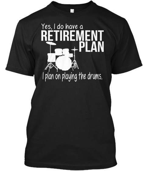 Yes I Do Have A Retirement Plan I Plan On Playing The Drums Black T-Shirt Front