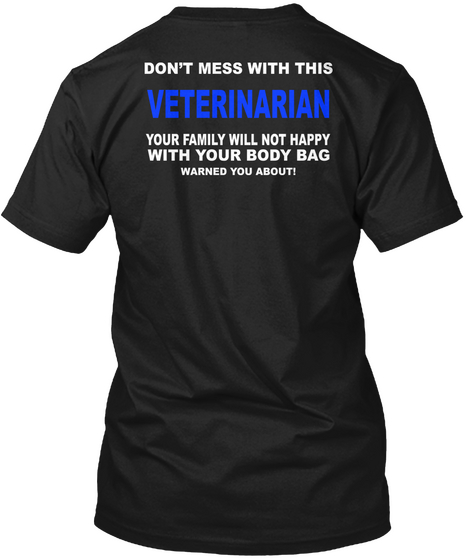 Don't Mess With This Veterinarian Your Family Will Not Happy With Your Body Bag Warned You About! Black áo T-Shirt Back