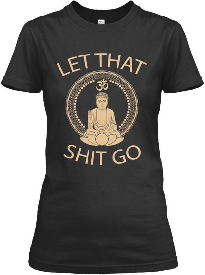Let That Shit Go Black T-Shirt Front