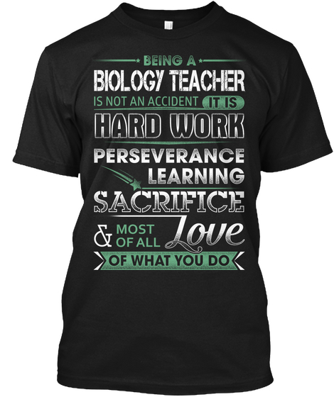 Being A Biology Teacher Is Not An Accident It Is Hard Work Perseverance Learning Sacrifice & Most Of All Love Of What... Black T-Shirt Front