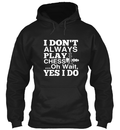 I Don't Always Play Chess... Oh Wait, Yes I Do Black T-Shirt Front