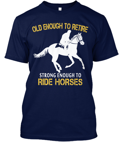 Old Enough To Retire Strong Enough To Ride Horses Navy T-Shirt Front