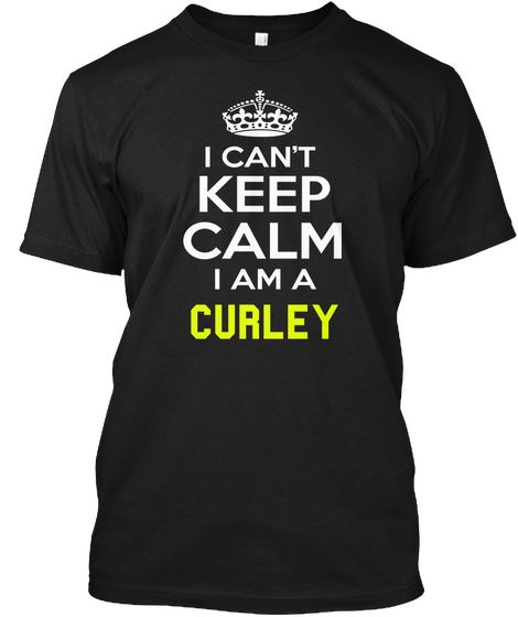 I Can't Keep Calm I Am A Curley Black T-Shirt Front