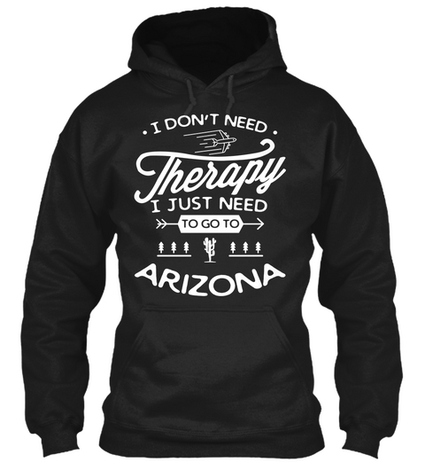 I Don't Need Therapy I Just Need To Go To Arizona Black T-Shirt Front