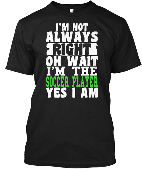 I'm Not Always Right Oh Wait I'm The Soccer Player Yes I Am Black T-Shirt Front