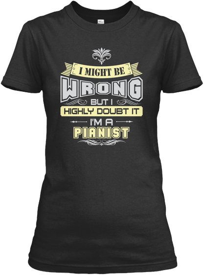 I Might Be Wrong But I Highly Doubt It I'm A Pianist Black T-Shirt Front