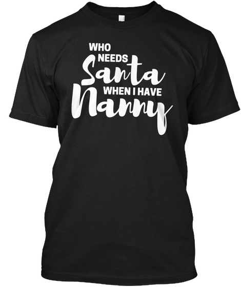 Who Needs Santa When I Have Nanny Black T-Shirt Front