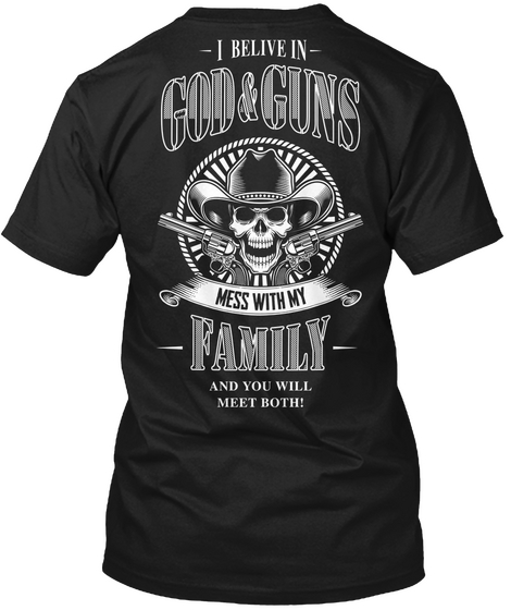 I Believe In God & Guns Mess With My Family And You Will Meet Both Black T-Shirt Back