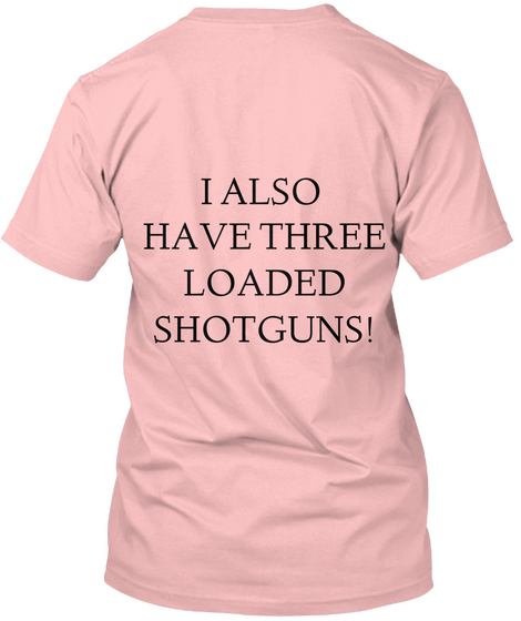 I Also 
Have Three
Loaded
Shotguns! Pale Pink T-Shirt Back