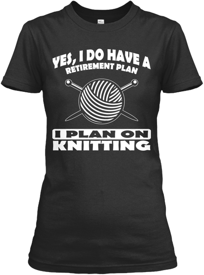 Yes,I Do Have A Retirement Plan I Plan On Knitting Black T-Shirt Front