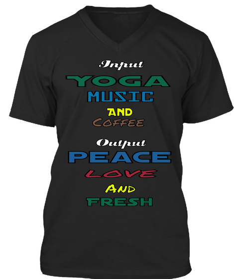 Input Yoga Music And Coffee Output Peace Love And Fresh Black T-Shirt Front