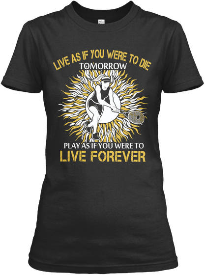 Live As If You Were To Die Tomorrow Play As If You Were To Live Forever Black T-Shirt Front