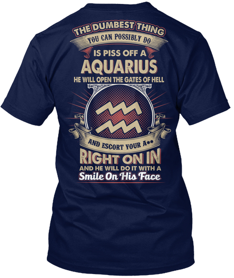 The Dumbest Thing You Can Possibly Do Is Piss Off A Aquarius He Will Open The Gates Of Hell And Escort Your A"" Right... Navy Camiseta Back