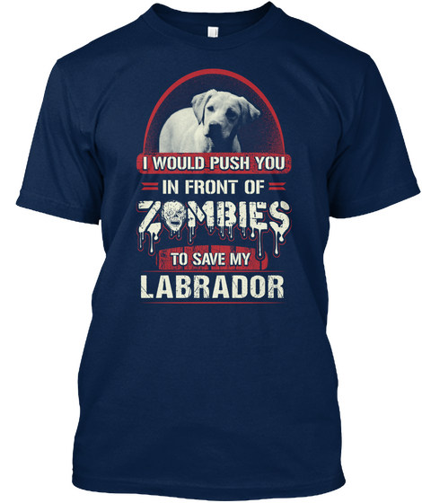 I Would Push You In Front Of Zombies To Save My Labrador Navy T-Shirt Front