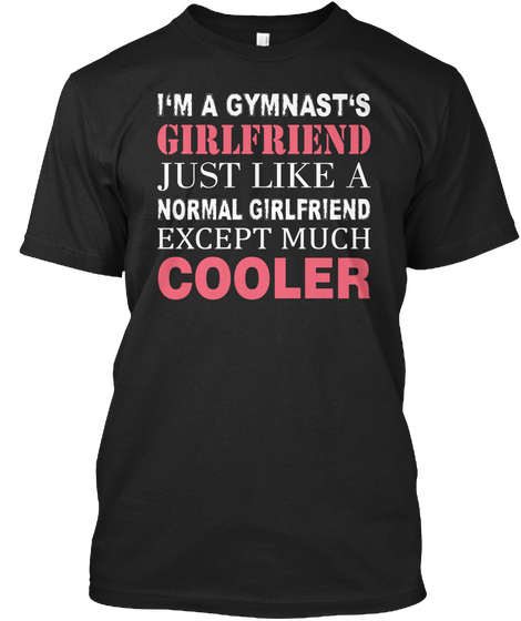 I'm A Gymnast's Girlfriend Just Like A Normal Girlfriend Except Much Cooler Black T-Shirt Front