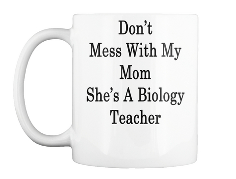 Mug   Don't Mess With My Mom She's A Biology Teacher White T-Shirt Front
