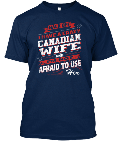 Back Off I Have A Crazy Canadian Wife And I'm Not Afraid To Use Her Navy áo T-Shirt Front