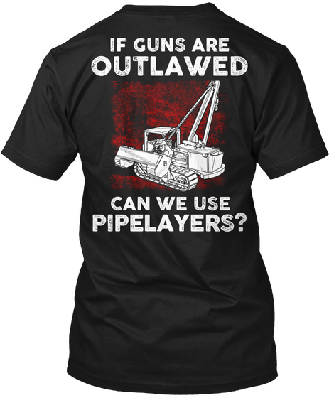 If Guns Are Outlawed Can We Use Pipelayers? Black T-Shirt Back